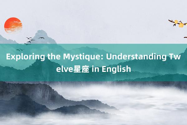 Exploring the Mystique: Understanding Twelve星座 in English