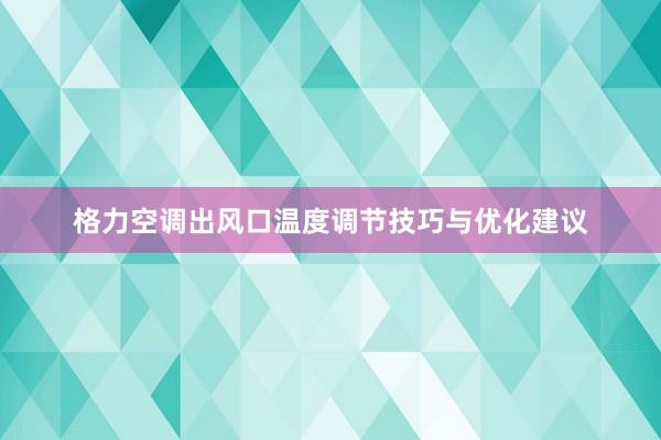 格力空调出风口温度调节技巧与优化建议