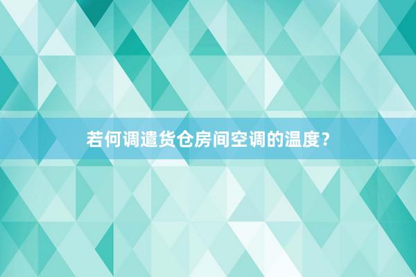 若何调遣货仓房间空调的温度？