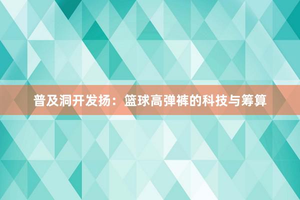 普及洞开发扬：篮球高弹裤的科技与筹算